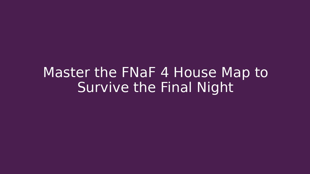 Master the FNaF 4 House Map to Survive the Final Night