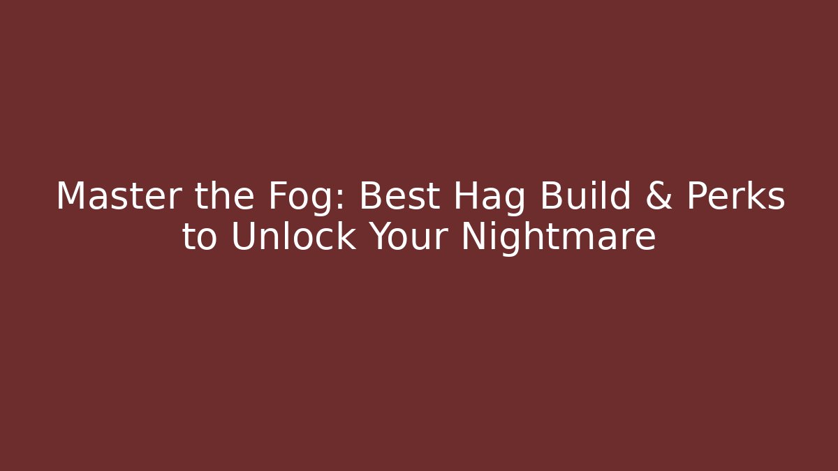 Master the Fog: Best Hag Build & Perks to Unlock Your Nightmare