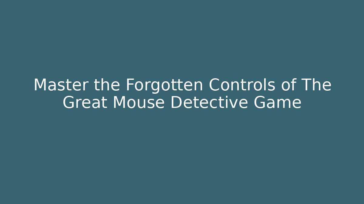 Master the Forgotten Controls of The Great Mouse Detective Game