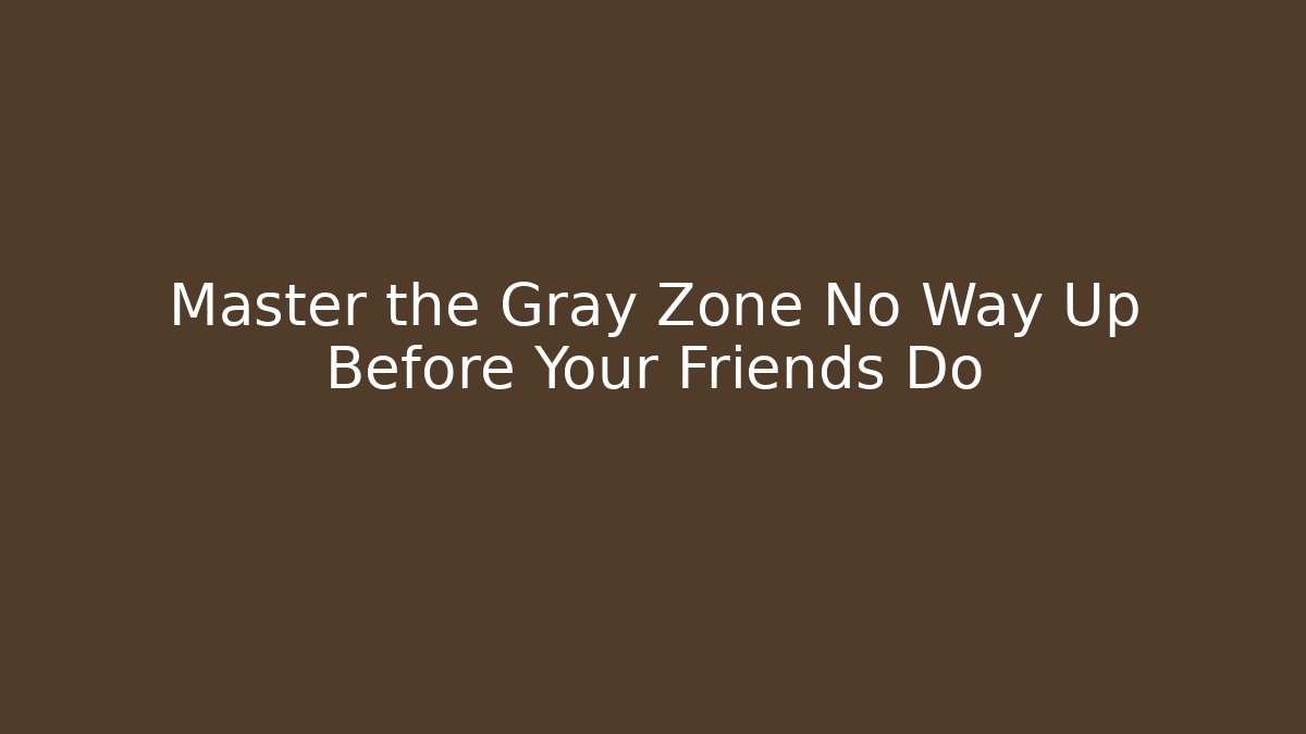 Master the Gray Zone No Way Up Before Your Friends Do