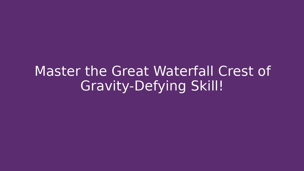 Master the Great Waterfall Crest of Gravity-Defying Skill!