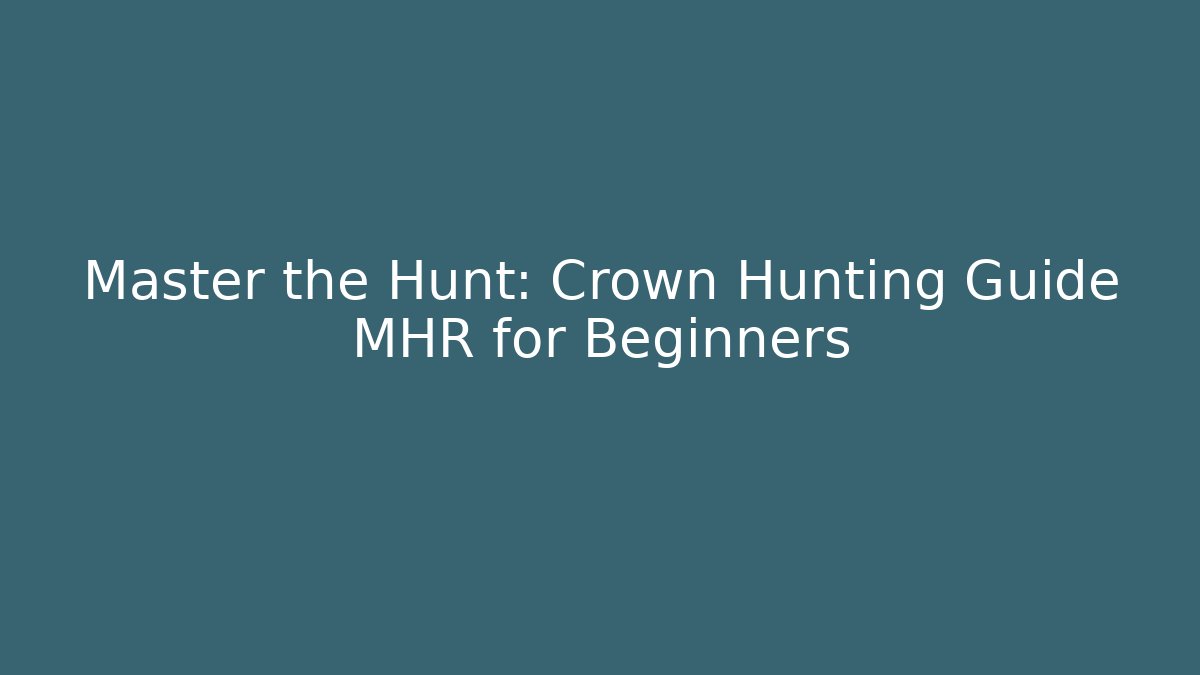 Master the Hunt: Crown Hunting Guide MHR for Beginners - Celivion