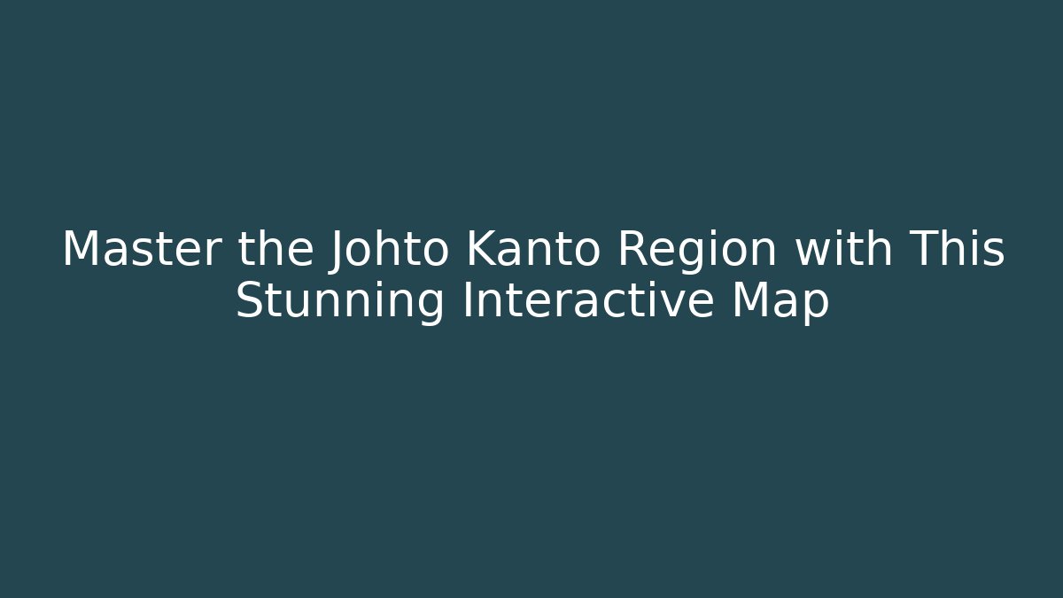 Master the Johto Kanto Region with This Stunning Interactive Map - Celivion