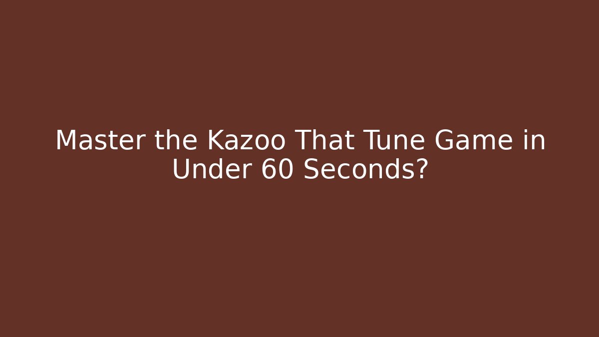 Master the Kazoo That Tune Game in Under 60 Seconds? - Celivion