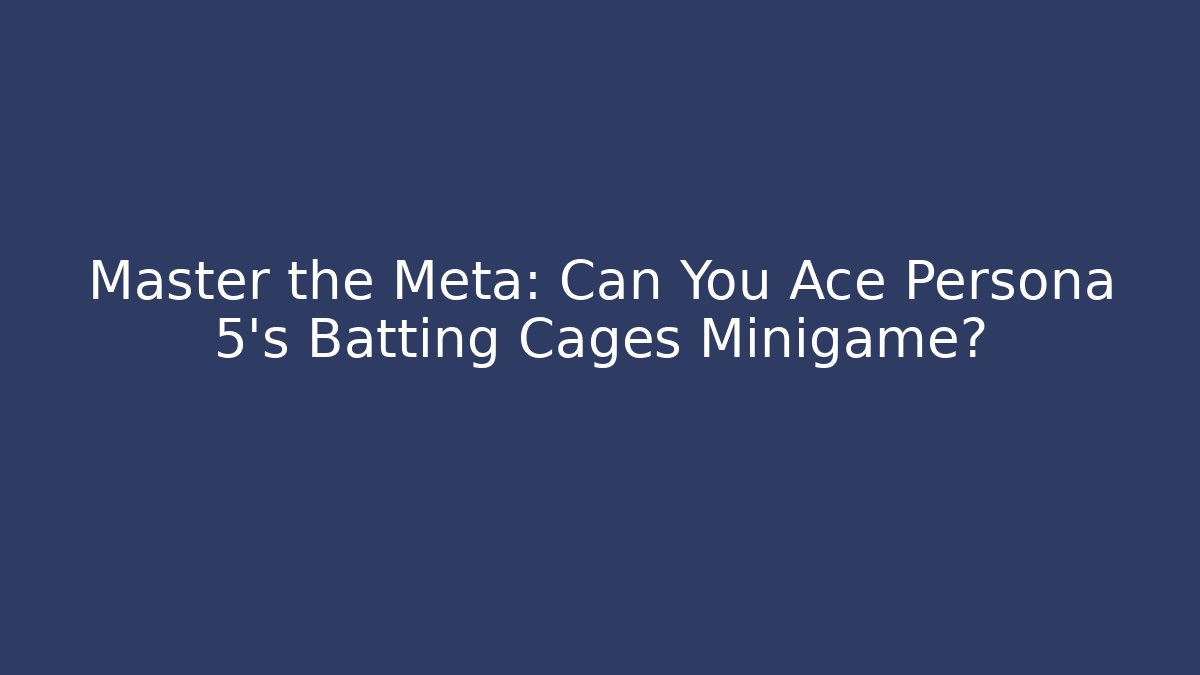 Master the Meta: Can You Ace Persona 5's Batting Cages Minigame?