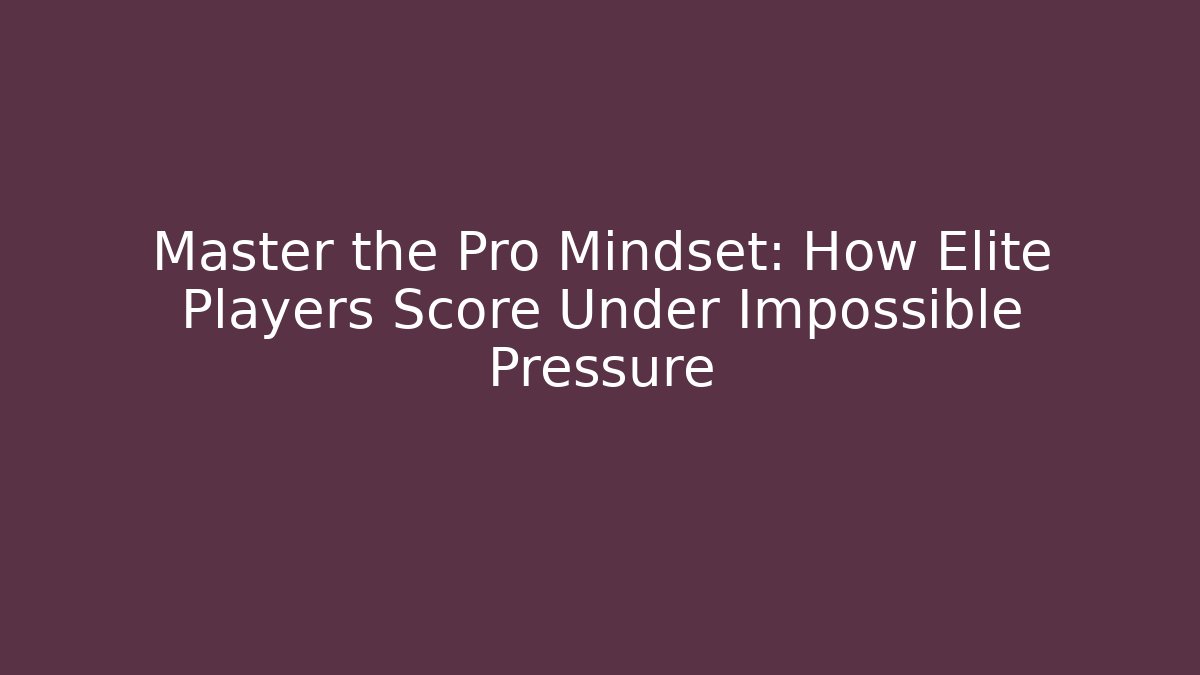 Master the Pro Mindset: How Elite Players Score Under Impossible Pressure