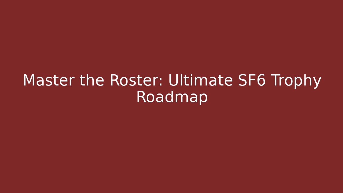 Master the Roster: Ultimate SF6 Trophy Roadmap