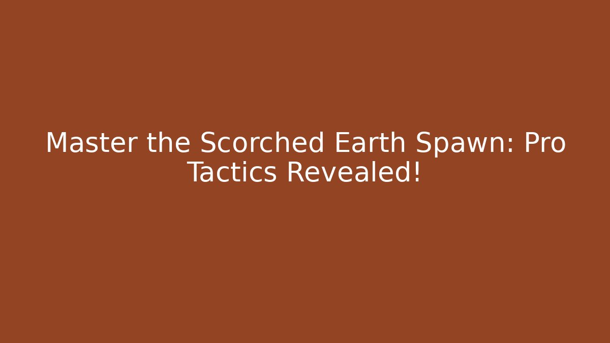 Master the Scorched Earth Spawn: Pro Tactics Revealed!
