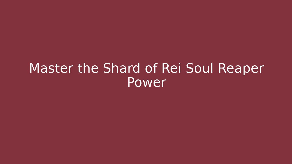 Master the Shard of Rei Soul Reaper Power - Celivion