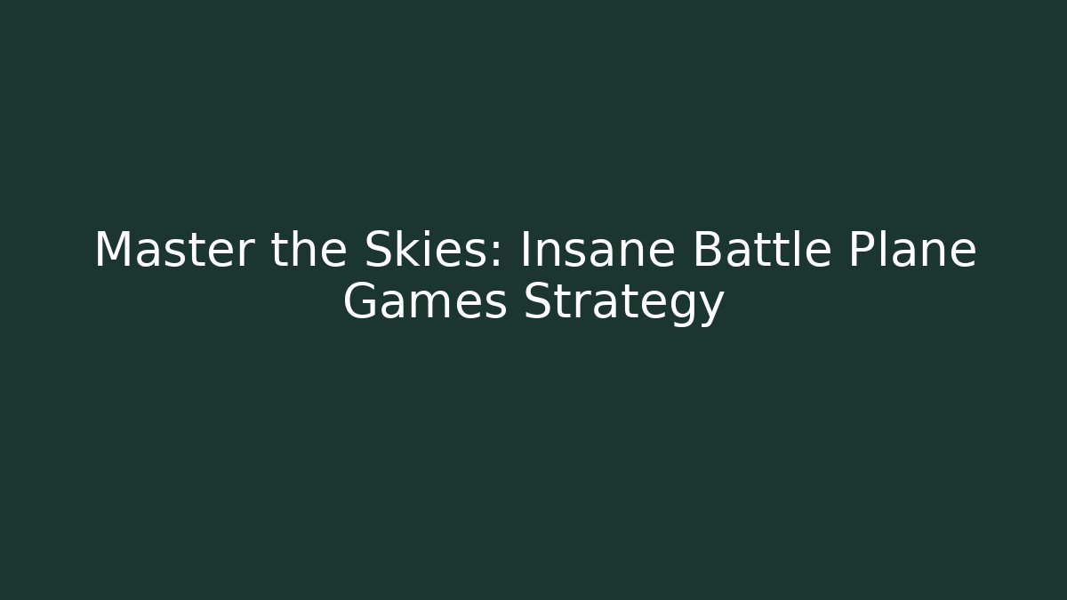Master the Skies: Insane Battle Plane Games Strategy - Celivion