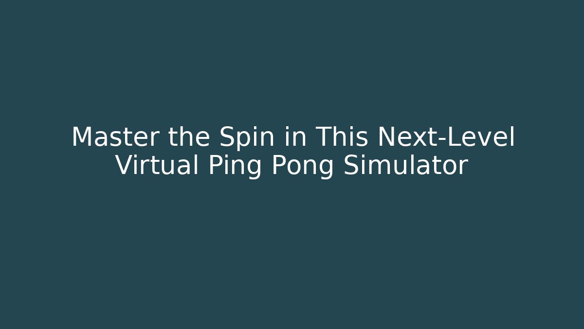 Master the Spin in This Next-Level Virtual Ping Pong Simulator