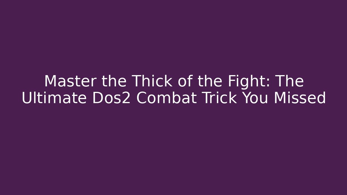 Master the Thick of the Fight: The Ultimate Dos2 Combat Trick You Missed
