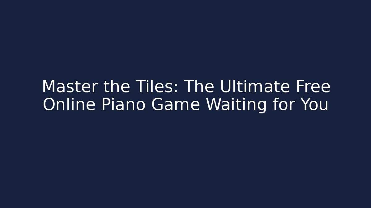 Master the Tiles: The Ultimate Free Online Piano Game Waiting for You