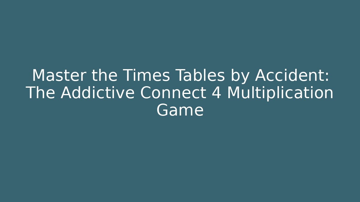 Master the Times Tables by Accident: The Addictive Connect 4 Multiplication Game