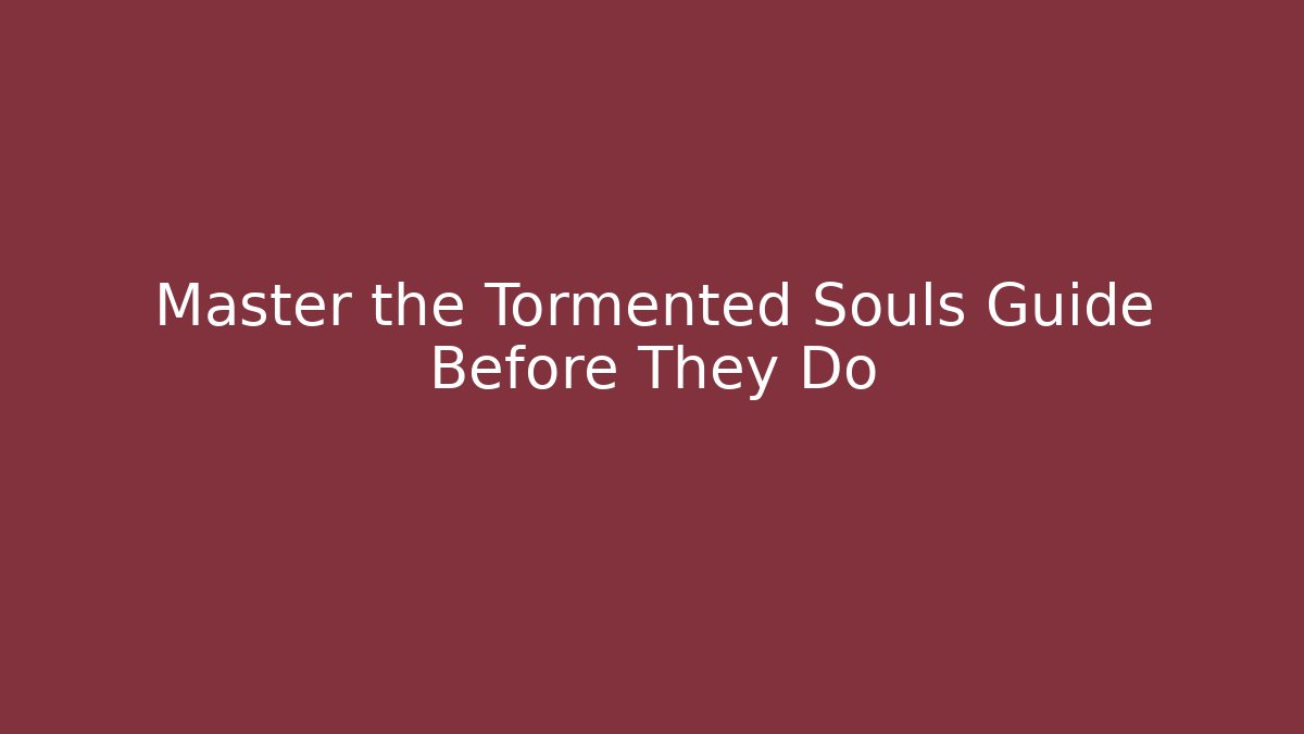 Master the Tormented Souls Guide Before They Do - Celivion