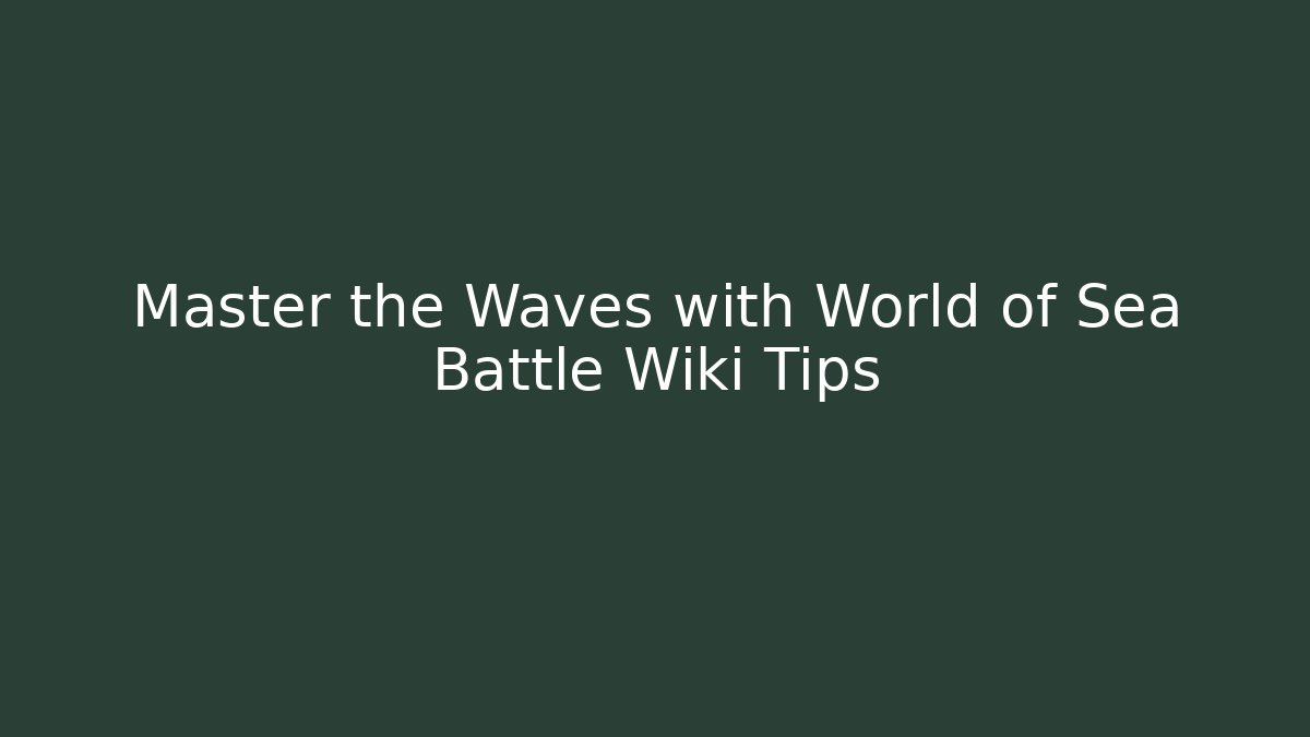 Master the Waves with World of Sea Battle Wiki Tips