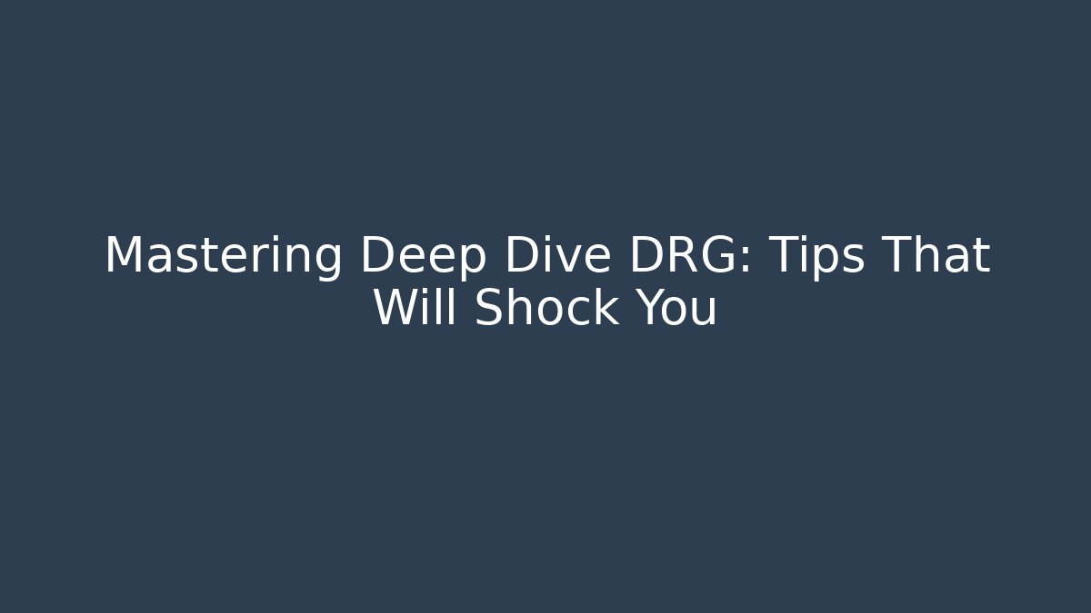 Mastering Deep Dive DRG: Tips That Will Shock You - Celivion