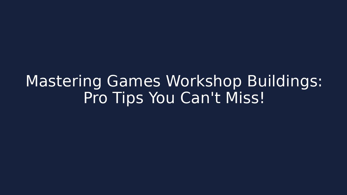 Mastering Games Workshop Buildings: Pro Tips You Can't Miss!