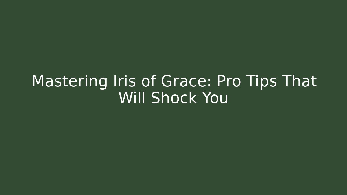 Mastering Iris of Grace: Pro Tips That Will Shock You