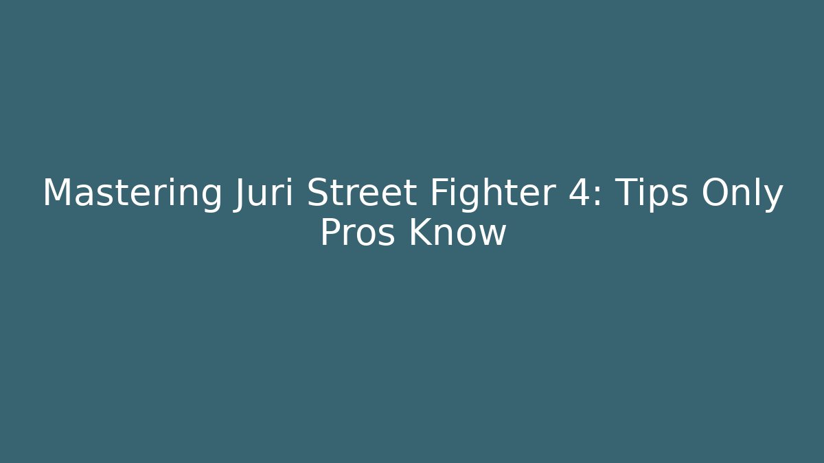Mastering Juri Street Fighter 4: Tips Only Pros Know