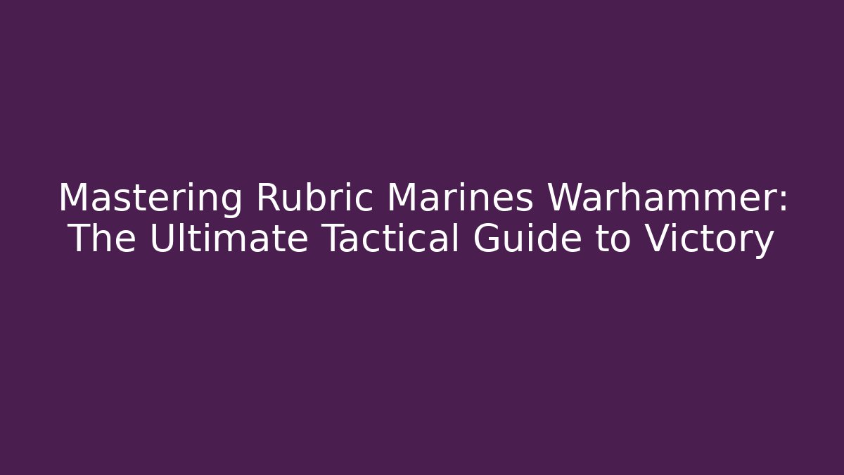 Mastering Rubric Marines Warhammer: The Ultimate Tactical Guide to Victory - Celivion