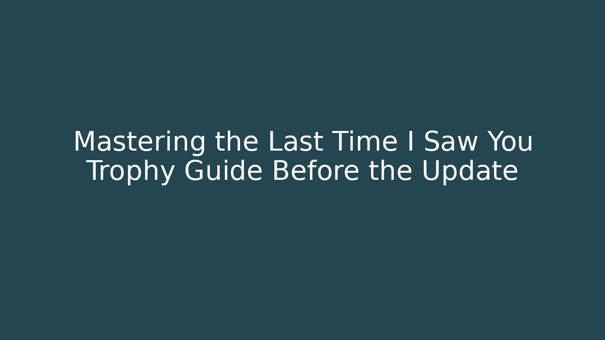 Mastering the Last Time I Saw You Trophy Guide Before the Update