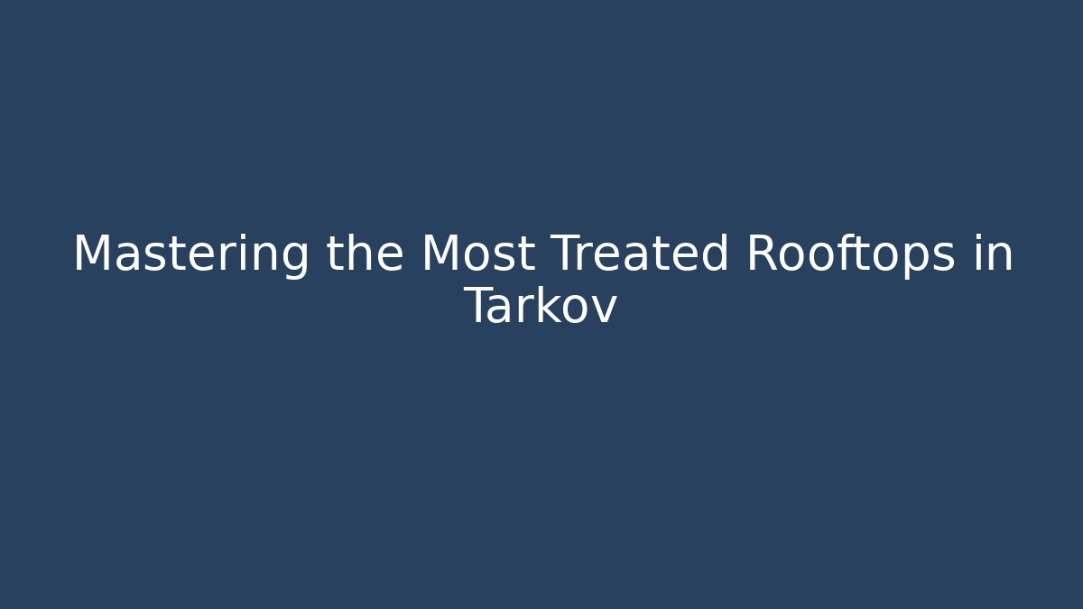 Mastering the Most Treated Rooftops in Tarkov
