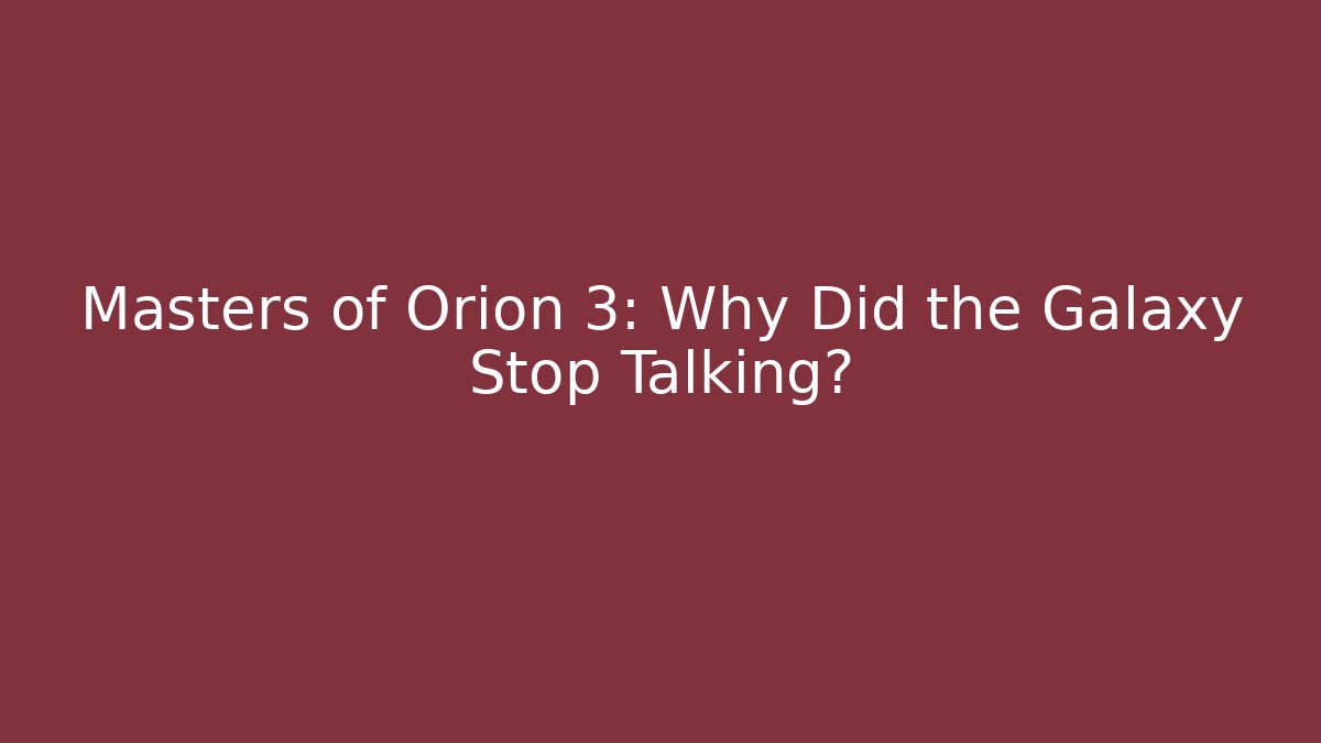 Masters of Orion 3: Why Did the Galaxy Stop Talking?