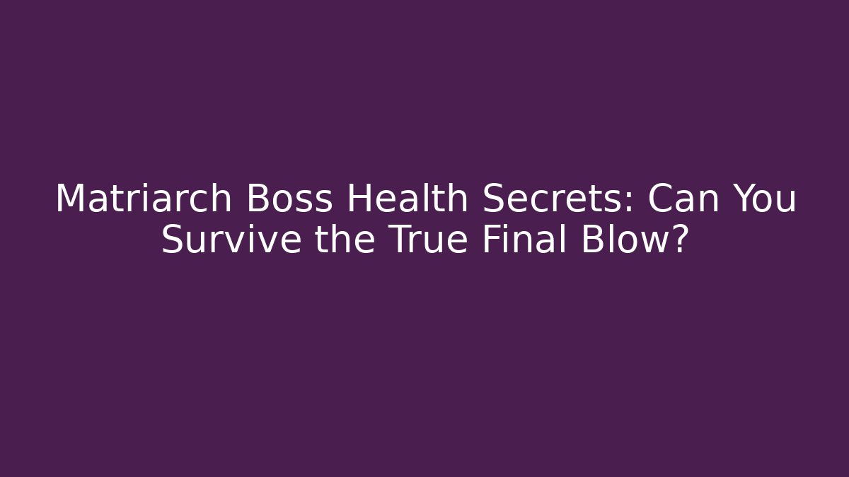 Matriarch Boss Health Secrets: Can You Survive the True Final Blow?