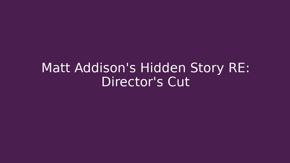 Matt Addison's Hidden Story RE: Director's Cut - Celivion