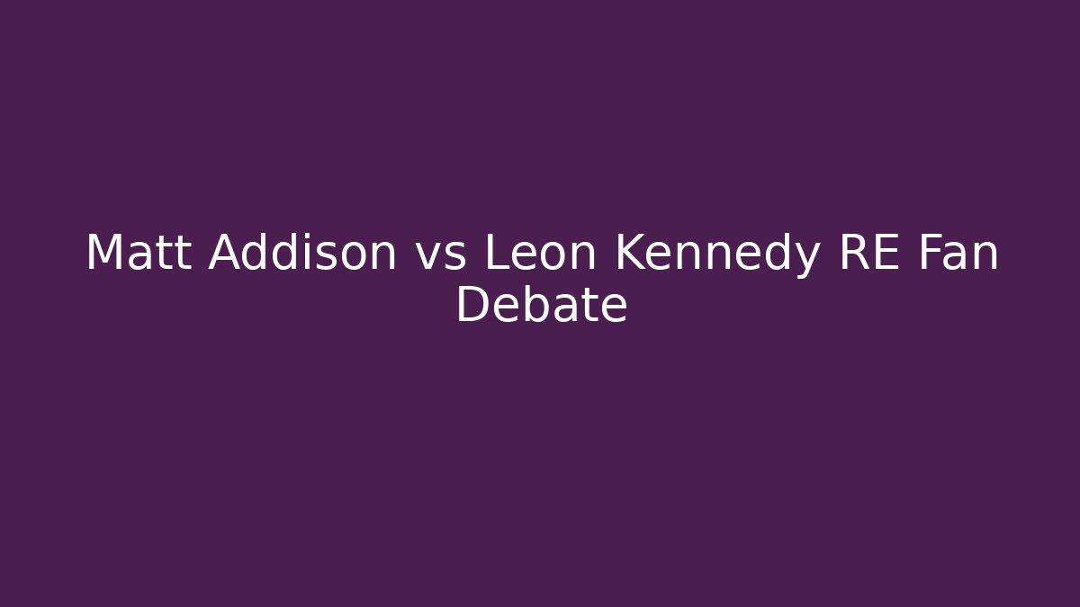 Matt Addison vs Leon Kennedy RE Fan Debate