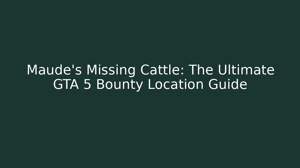 Maude's Missing Cattle: The Ultimate GTA 5 Bounty Location Guide