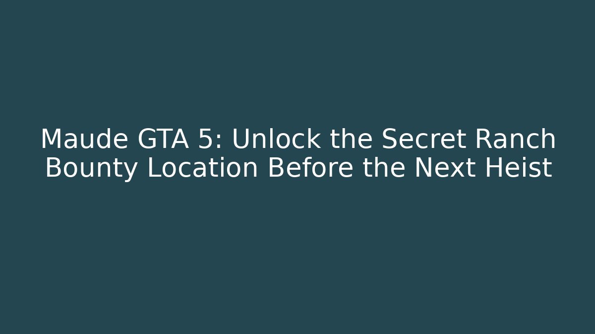 Maude GTA 5: Unlock the Secret Ranch Bounty Location Before the Next Heist
