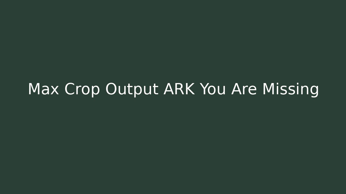 Max Crop Output ARK You Are Missing - Celivion