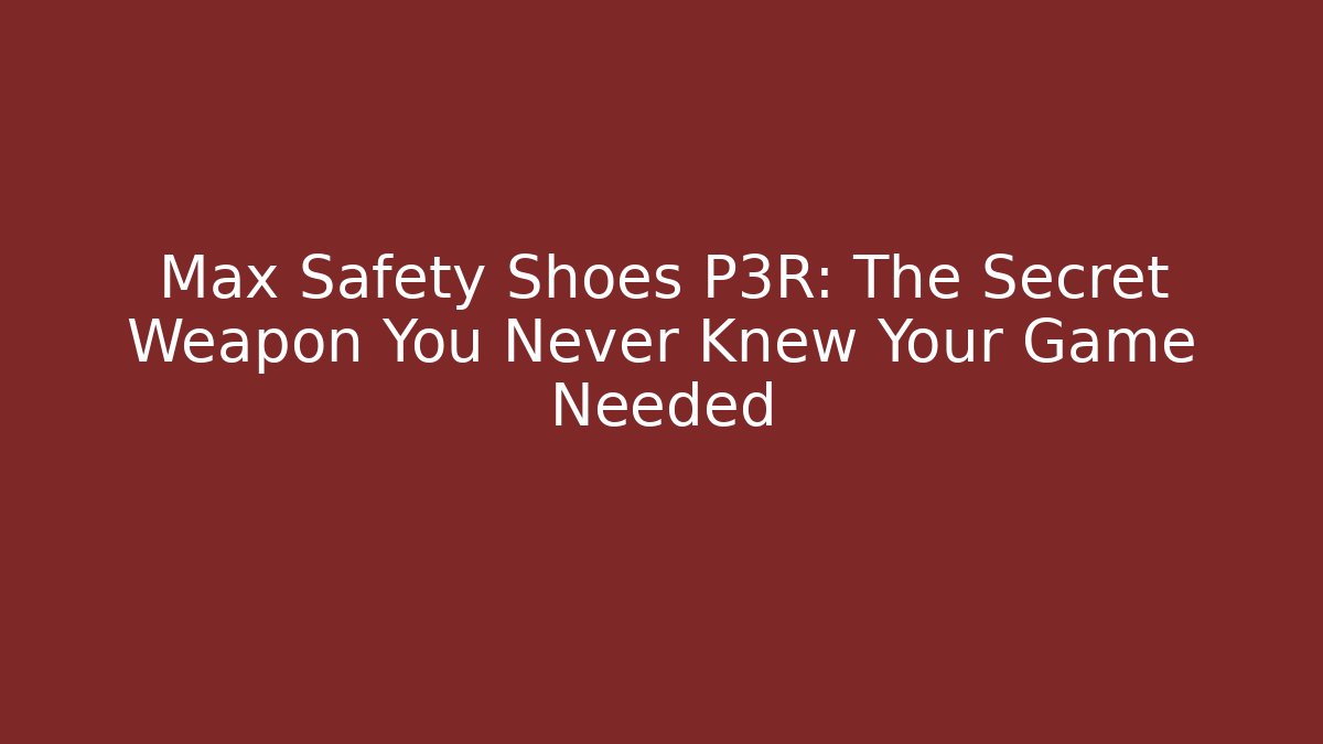 Max Safety Shoes P3R: The Secret Weapon You Never Knew Your Game Needed