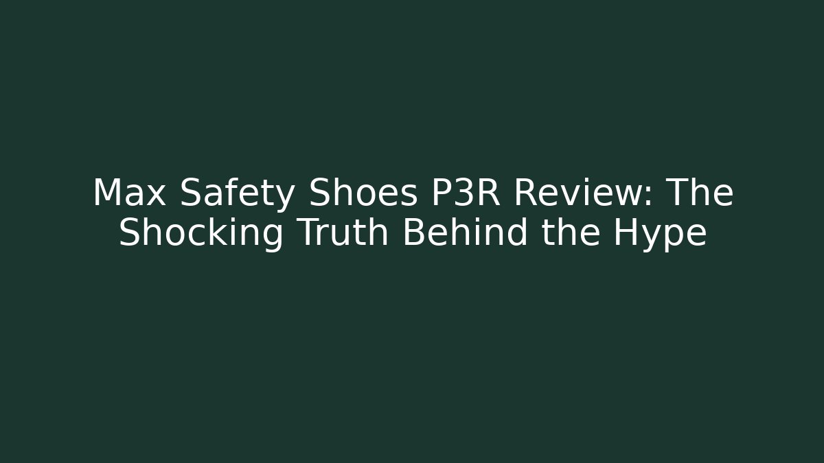 Max Safety Shoes P3R Review: The Shocking Truth Behind the Hype