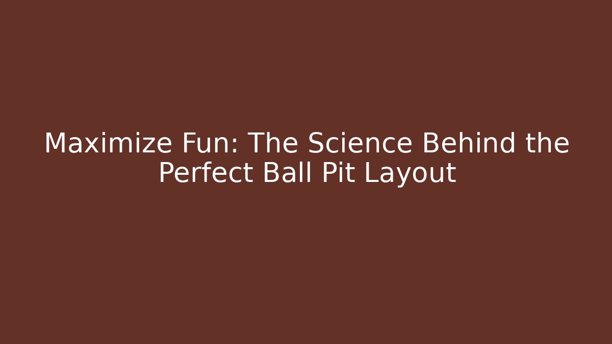 Maximize Fun: The Science Behind the Perfect Ball Pit Layout