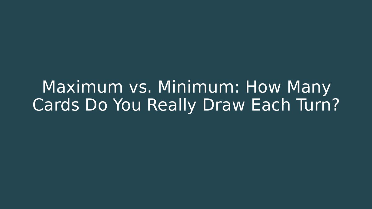Maximum vs. Minimum: How Many Cards Do You Really Draw Each Turn?
