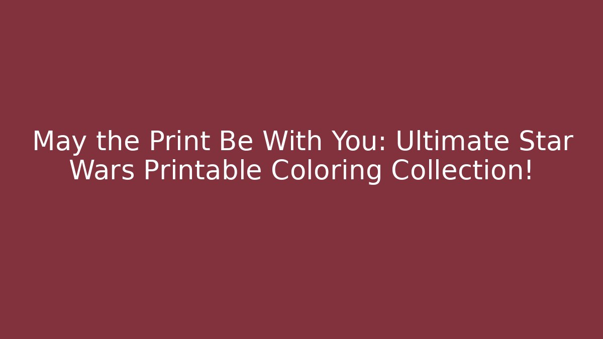 May the Print Be With You: Ultimate Star Wars Printable Coloring Collection!