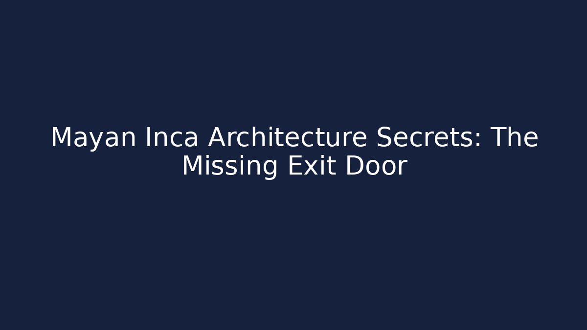Mayan Inca Architecture Secrets: The Missing Exit Door