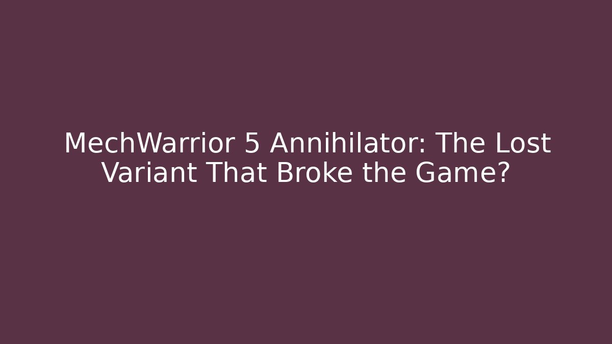 MechWarrior 5 Annihilator: The Lost Variant That Broke the Game? - Celivion