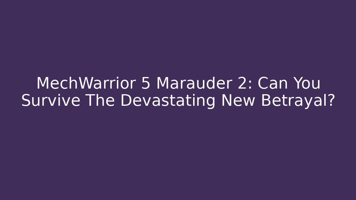 MechWarrior 5 Marauder 2: Can You Survive The Devastating New Betrayal?