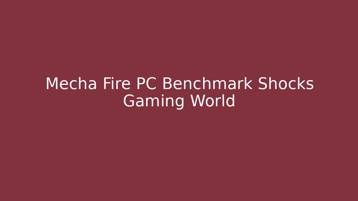 Mecha Fire PC Benchmark Shocks Gaming World - Celivion