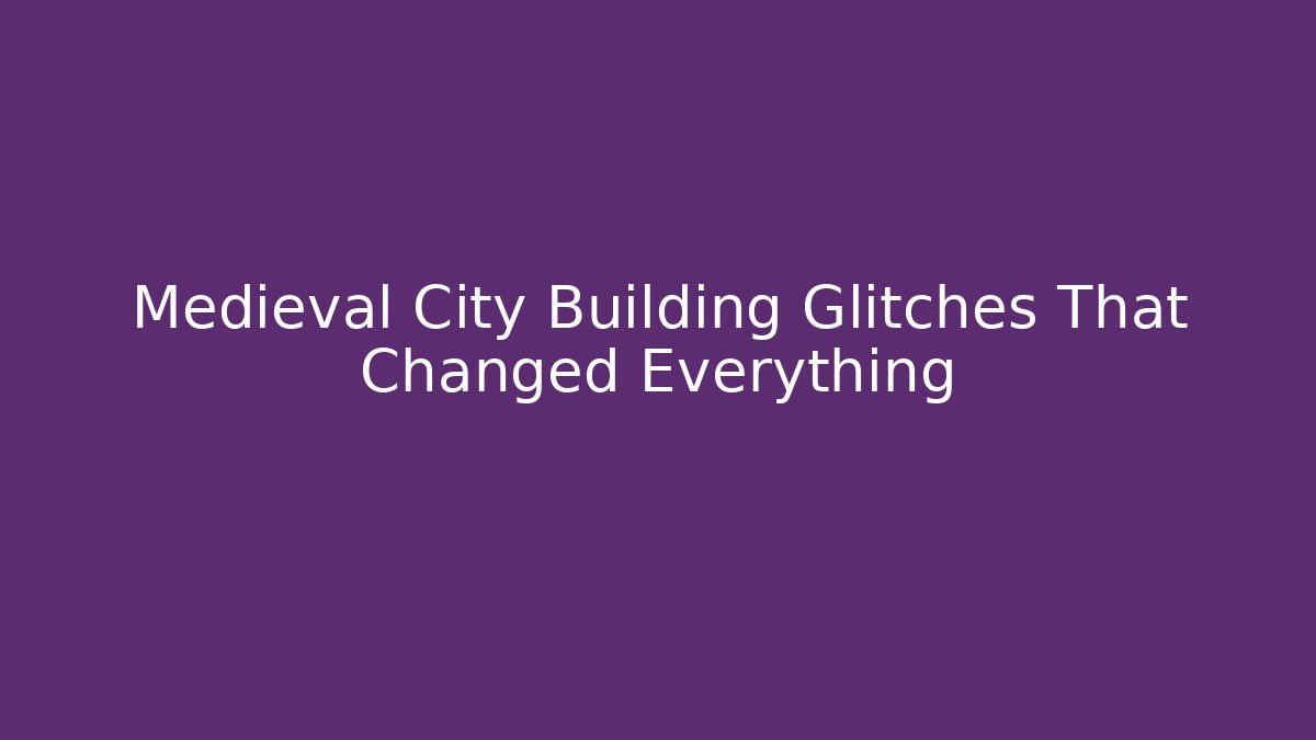 Medieval City Building Glitches That Changed Everything