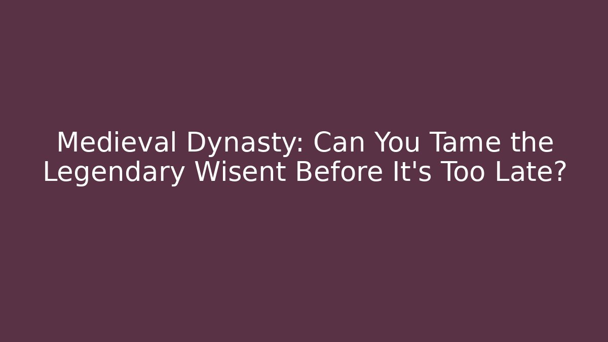 Medieval Dynasty: Can You Tame the Legendary Wisent Before It’s Too Late?