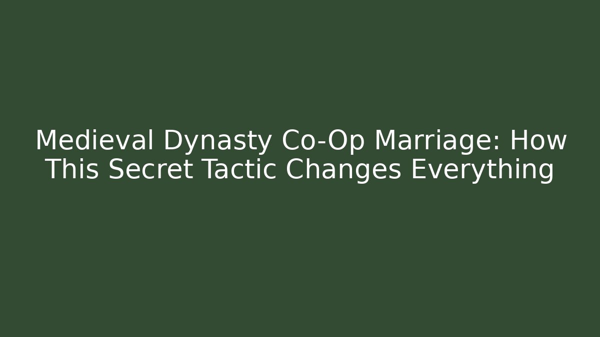Medieval Dynasty Co-Op Marriage: How This Secret Tactic Changes Everything