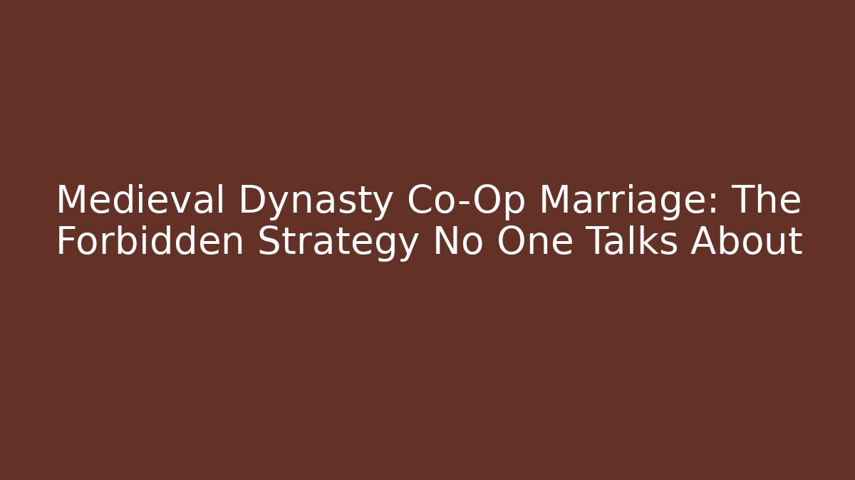 Medieval Dynasty Co-Op Marriage: The Forbidden Strategy No One Talks About