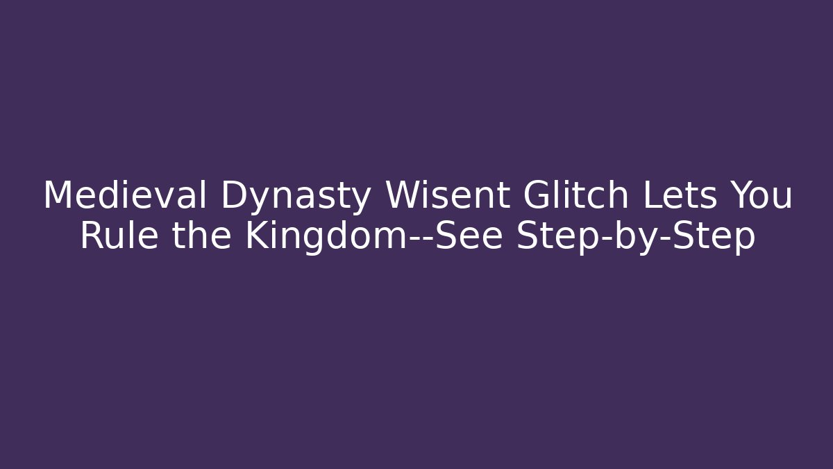 Medieval Dynasty Wisent Glitch Lets You Rule the Kingdom—See Step-by-Step