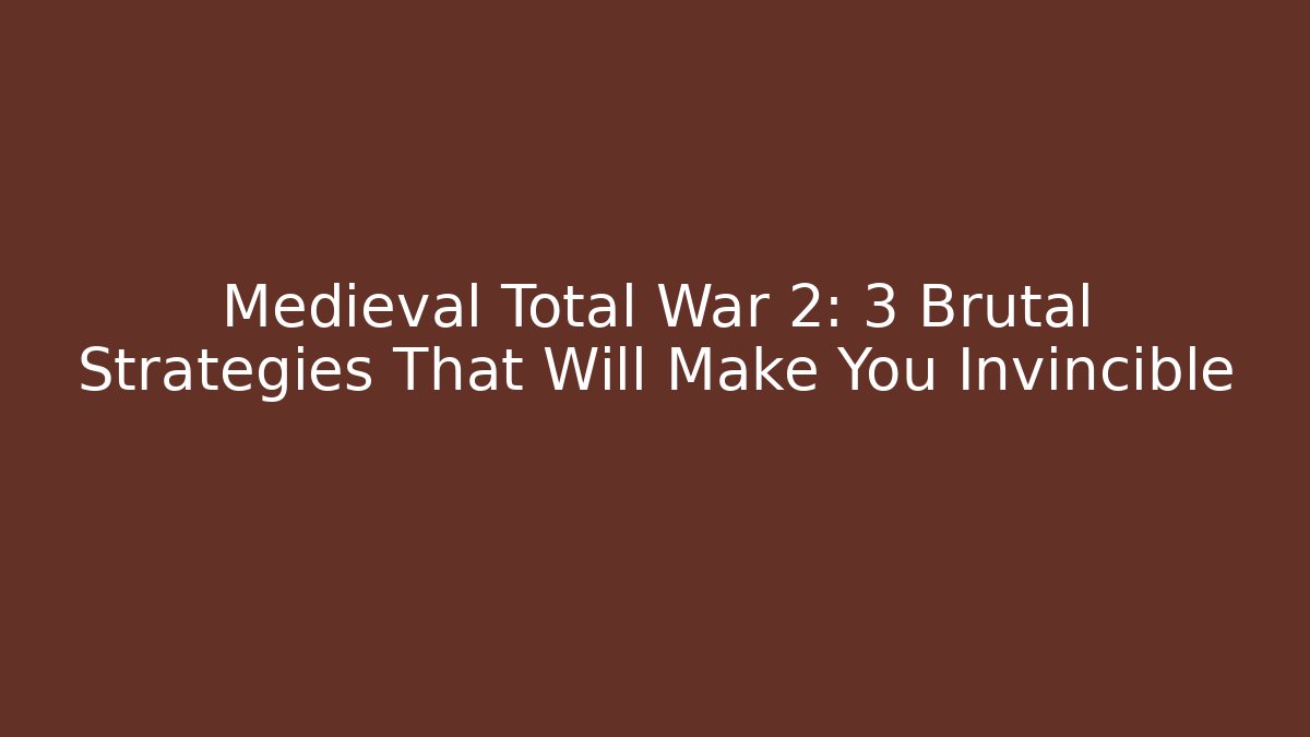 Medieval Total War 2: 3 Brutal Strategies That Will Make You Invincible