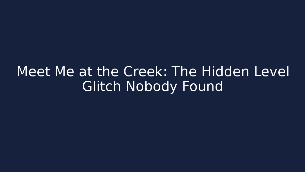Meet Me at the Creek: The Hidden Level Glitch Nobody Found